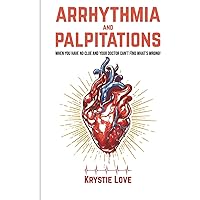 Arrhythmia and Palpitations:When You Have No Clue Your Doctor Can't Find What's: How to Stop Palpitations, Irregular and Fast Heart Beats and Get Relief! Arrhythmia and Palpitations:When You Have No Clue Your Doctor Can't Find What's: How to Stop Palpitations, Irregular and Fast Heart Beats and Get Relief! Paperback
