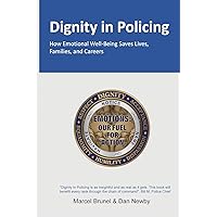 DIGNITY IN POLICING: How Emotional Well-Being Saves Lives, Families, and Careers DIGNITY IN POLICING: How Emotional Well-Being Saves Lives, Families, and Careers Paperback Kindle Hardcover