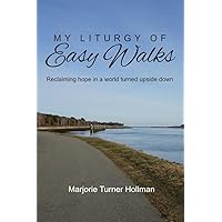 My Liturgy of Easy Walks: Reclaiming Hope in a World Turned Upside Down My Liturgy of Easy Walks: Reclaiming Hope in a World Turned Upside Down Kindle Paperback