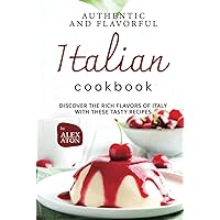 Authentic and Flavorful Italian Cookbook: Discover the Rich Flavors of Italy with These Tasty Recipes Authentic and Flavorful Italian Cookbook: Discover the Rich Flavors of Italy with These Tasty Recipes Hardcover