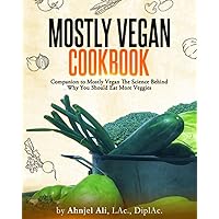 Mostly Vegan Cookbook: Companion to Mostly Vegan The Science Behind Why You Should Eat More Veggies Mostly Vegan Cookbook: Companion to Mostly Vegan The Science Behind Why You Should Eat More Veggies Paperback