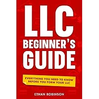 LLC Beginner's Guide (Limited Liability Company): Everything You Need to Know Before You Form Your LLC: Includes Hidden Requirements, Bookkeeping, and Tax Benefits for Small Businesses