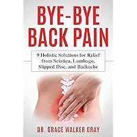 Bye-Bye Back Pain: 9 Holistic Solutions for Relief from Sciatica, Lumbago, Slipped Disc, and Backache Bye-Bye Back Pain: 9 Holistic Solutions for Relief from Sciatica, Lumbago, Slipped Disc, and Backache Paperback Kindle Audible Audiobook Hardcover