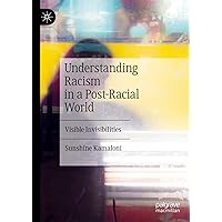 Understanding Racism in a Post-Racial World: Visible Invisibilities Understanding Racism in a Post-Racial World: Visible Invisibilities Kindle Hardcover