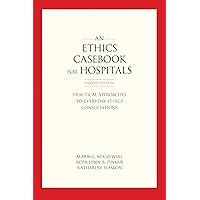 An Ethics Casebook for Hospitals: Practical Approaches to Everyday Ethics Consultations An Ethics Casebook for Hospitals: Practical Approaches to Everyday Ethics Consultations Paperback Kindle Hardcover
