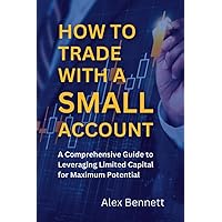 How to Trade with a Small Account: A Comprehensive Guide to Leveraging Limited Capital for Maximum Potential