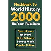 Flashback To World History 2000 The Year I Was Born: The Most Important Historical Facts Gathered On A Very Special Way (Births & Deaths, Sports, Big ... Amazing Gift for Birthdays, Anniversaries...