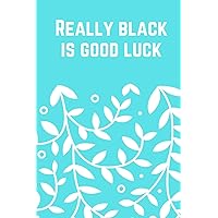 Really black is good luck : 120 pages, (6x9) inches in size, matte cover.: 120 dot grid pages 6 x 9 inches Matte cover Soft cover (paperback)