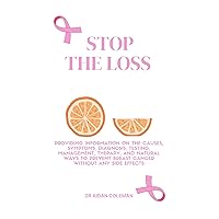 STOP THE LOSS : Providing information on the causes, symptoms, diagnosis, testing, management, therapy, and natural ways to prevent breast cancer without any side effects. STOP THE LOSS : Providing information on the causes, symptoms, diagnosis, testing, management, therapy, and natural ways to prevent breast cancer without any side effects. Kindle Paperback