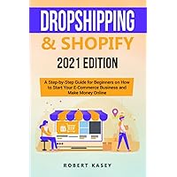 Dropshipping & Shopify: 2021 Edition - A Step-by-Step Guide for Beginners on How to Start Your E-Commerce Business and Make Money Online Dropshipping & Shopify: 2021 Edition - A Step-by-Step Guide for Beginners on How to Start Your E-Commerce Business and Make Money Online Paperback Kindle