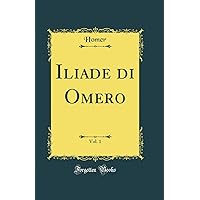 Iliade di Omero, Vol. 1 (Classic Reprint) Iliade di Omero, Vol. 1 (Classic Reprint) Hardcover Paperback