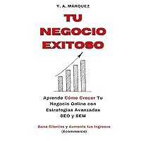 Tú Negocio Exitoso: Aprende Cómo Crecer tú Negocio Online con Estrategias Avanzadas SEO y SEM- Gana Clientes y Aumenta tus Ingresos (Ecommerce) (Spanish Edition)
