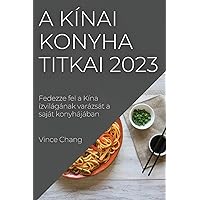 A kínai konyha titkai 2023: Fedezze fel a Kína ízvilágának varázsát a saját konyhájában (Hungarian Edition)