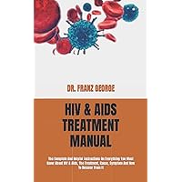 HIV & AIDS TREATMENT MANUAL: The Complete And Helpful Instructions On Everything You Must Know About HIV & Aids, The Treatment, Cause, Symptom And How To Recover From It