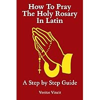How To Pray The Holy Rosary In Latin: A Step by Step Guide How To Pray The Holy Rosary In Latin: A Step by Step Guide Paperback Kindle
