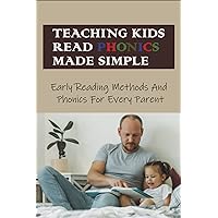 Teaching Kids Read Phonics Made Simple: Early Reading Methods And Phonics For Every Parent: How To Teach Phonics To 3 Month Old