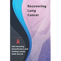 Recovering Lung Cancer Journal & Notebook: Self Informing Detoxification and Healing tracker lined book for Treatment of Lung Cancer, 6x9, Awareness Gifts