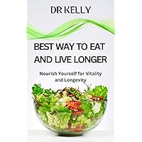 BEST WAY TO EAT AND LIVE LONGER: Nourish Yourself For Vitality And Longevity BEST WAY TO EAT AND LIVE LONGER: Nourish Yourself For Vitality And Longevity Kindle Paperback