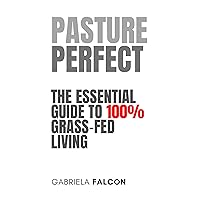 Pasture Perfect: The Essential Guide to 100% Grass-Fed Living