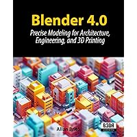 Blender 4.0: Precise Modeling for Architecture, Engineering, and 3D Printing Blender 4.0: Precise Modeling for Architecture, Engineering, and 3D Printing Paperback Kindle