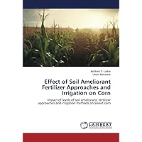 Effect of Soil Ameliorant Fertilizer Approaches and Irrigation on Corn: Impact of levels of soil ameliorant, fertilizer approaches and irrigation methods on Sweet corn Effect of Soil Ameliorant Fertilizer Approaches and Irrigation on Corn: Impact of levels of soil ameliorant, fertilizer approaches and irrigation methods on Sweet corn Paperback