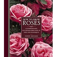 How to Grow Roses: A Comprehensive Illustrated Directory Of Types And Techniques