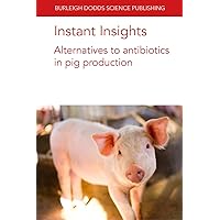 Instant Insights: Alternatives to antibiotics in pig production (Burleigh Dodds Science: Instant Insights, 32)