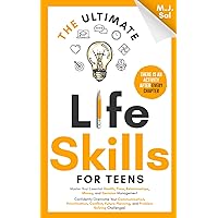 The Ultimate Life Skills for Teens: Master Your Health, Time, Relationships, Money, Decision Management, Communication, Prioritization, Conflict, ... (The Ultimate Skills For Teens Series)