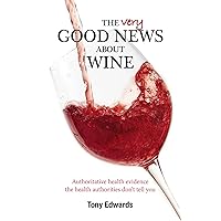 The Very Good News About Wine: Authoritative health evidence the health authorities don't tell you The Very Good News About Wine: Authoritative health evidence the health authorities don't tell you Paperback Kindle
