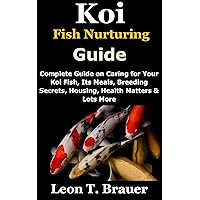 Koi Fish Nurturing Guide: Complete Guide on Caring for Your Koi Fish, Its Meals, Breeding Secrets, Housing, Health Matters & Lots More Koi Fish Nurturing Guide: Complete Guide on Caring for Your Koi Fish, Its Meals, Breeding Secrets, Housing, Health Matters & Lots More Kindle Paperback