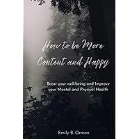 How to Be More Content and Happy: Boost your well being and Improve your Mental & Physical Health How to Be More Content and Happy: Boost your well being and Improve your Mental & Physical Health Paperback Kindle