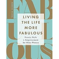 Living the Life More Fabulous: Beauty, Style and Empowerment for Older Women Living the Life More Fabulous: Beauty, Style and Empowerment for Older Women Hardcover Kindle Paperback