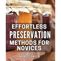 Effortless Preservation Methods for Novices: Discover Simple Preservation Techniques for Easy Home Cooking and Saving Time in the Kitchen
