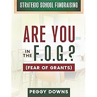 Are You in the F.O.G.? (Fear Of Grants): An Intro to Major & Federal Grants for Schools (Strategic School Fundraising: Targeted Topics for Success)