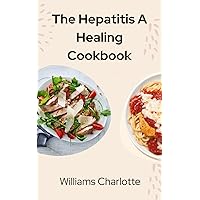 The Hepatitis A Healing Cookbook: Nourishing Recipes for a Healthier Liver The Hepatitis A Healing Cookbook: Nourishing Recipes for a Healthier Liver Kindle Paperback