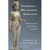 Figurines in Hellenistic Babylonia: Miniaturization and Cultural Hybridity Figurines in Hellenistic Babylonia: Miniaturization and Cultural Hybridity Hardcover Kindle Paperback