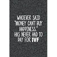 Whoever Said Money Can't Buy Happiness Has Never Had To Pay For IVF Dad Money Transfer Day Infertility: 6x9 In - 114 Page Good Days Start With Grateful Journal for All Age