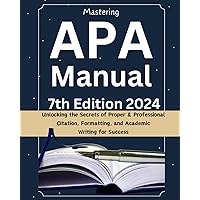Mastering APA Manual 7th Edition: Unlocking the Secrets of Proper & Professional Citation, Formatting, and Academic Writing for Success Mastering APA Manual 7th Edition: Unlocking the Secrets of Proper & Professional Citation, Formatting, and Academic Writing for Success Paperback Kindle Hardcover