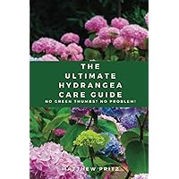 The Ultimate Hydrangea Care Guide: No Green Thumbs? No Problem! The Ultimate Hydrangea Care Guide: No Green Thumbs? No Problem! Paperback Kindle