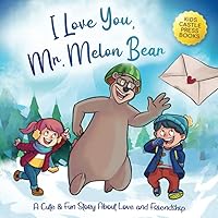 I Love You, Mr. Melon Bear: A Cute and Fun Story About Love and Friendship: A Children's Picture Book About An Adventurous Valentine's Day Story for Kids Ages 4, 5, 6, 7, and 8.