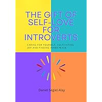 The Gift of self love for introverts: Caring for yourself, cultivating joy and finding inner Peace