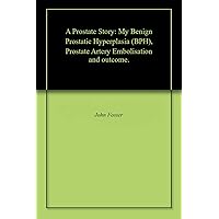 A Prostate Story: My Benign Prostatic Hyperplasia (BPH), Prostate Artery Embolisation and outcome.