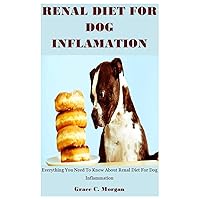 Renal Diet For Dog Inflammation: Everything You Need To Know About Renal Diet For Dog Inflammation Renal Diet For Dog Inflammation: Everything You Need To Know About Renal Diet For Dog Inflammation Paperback