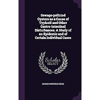 Sewage-polluted Oysters as a Cause of Typhoid and Other Gastro-intestinal Disturbances. A Study of an Epidemic and of Certain Individual Cases Sewage-polluted Oysters as a Cause of Typhoid and Other Gastro-intestinal Disturbances. A Study of an Epidemic and of Certain Individual Cases Hardcover Paperback