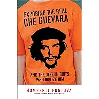 Exposing the Real Che Guevara: And the Useful Idiots Who Idolize Him Exposing the Real Che Guevara: And the Useful Idiots Who Idolize Him Paperback Kindle Hardcover