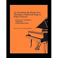 25 Partition De Piano Des Musiques Moderne Rap et Pop Français Des Meilleurs Chanteurs Pour Un Niveau Intermédiaire (French Edition)