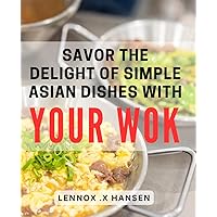 Savor the Delight of Simple Asian Dishes with Your Wok: Discover the Perfect Blend of Flavors with Easy Wok Cooking Techniques for Hearty Asian Meals.