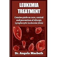 LEUKEMIA TREATMENT: Concise guide on care, control and prevention of Allergic Lymphocytic Leukemia (ALL) LEUKEMIA TREATMENT: Concise guide on care, control and prevention of Allergic Lymphocytic Leukemia (ALL) Paperback