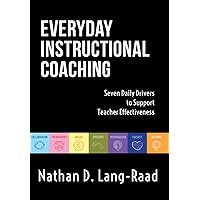 Everyday Instructional Coaching: Seven Daily Drivers to Support Teacher Effectiveness (Instructional Leadership and Coaching Strategies for Teacher Support) (Now Classrooms)