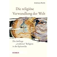 Die Religiose Verwandlung Der Welt: Die Anfange Moderner Religion in Der Spatantike (German Edition)